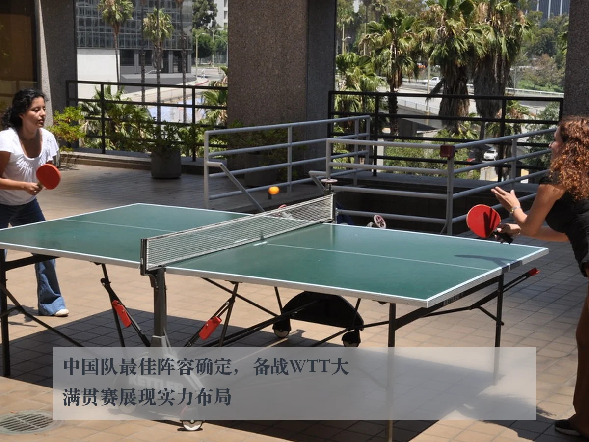 中国队最佳阵容确定,备战WTT大满贯赛展现实力布局