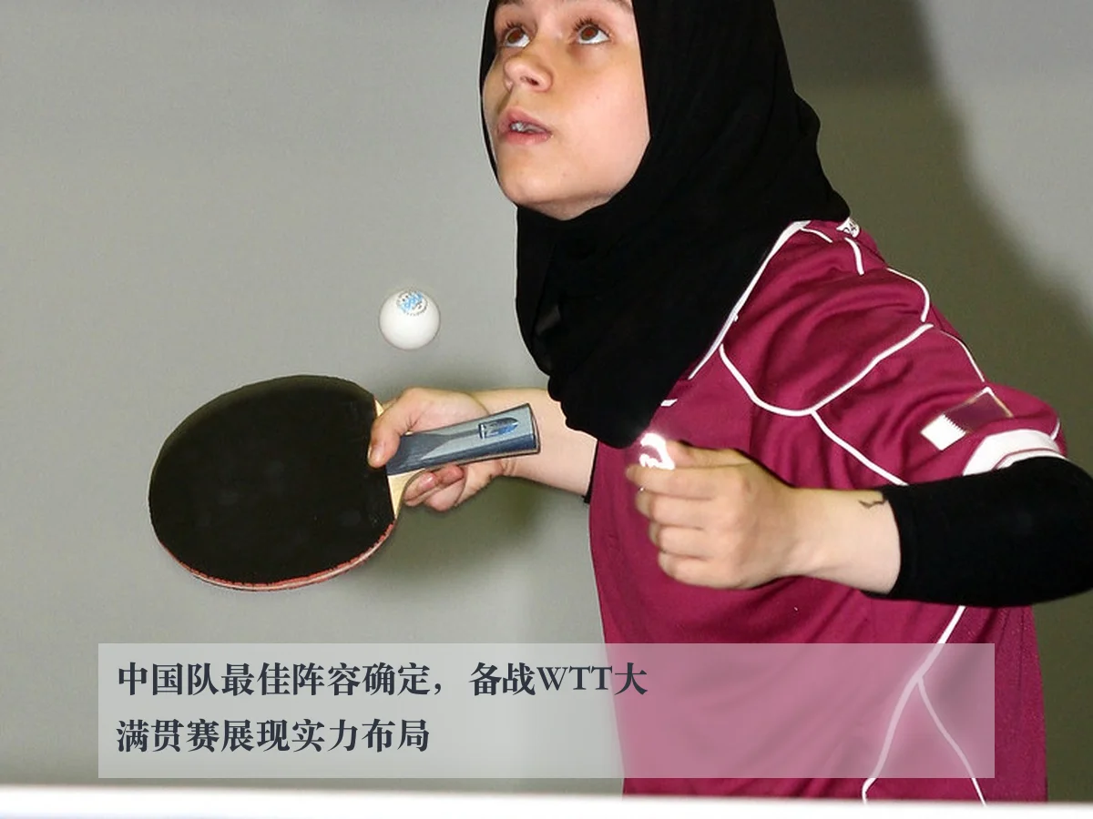 中国队最佳阵容确定，备战WTT大满贯赛展现实力布局